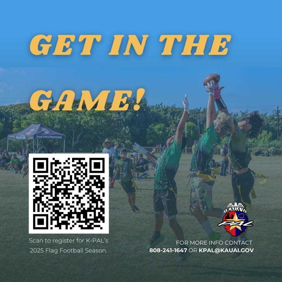 Flyer with K-PAL flag football players, K-PAL logo, QR code: Get in the game! Scan to register for K-PAL’s 2025 Flag Football Season. For more info contact 808-241-1647 or KPAL@kauai.gov.