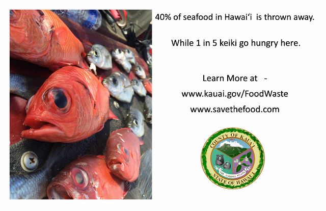 40% of seafood in Hawaii is thrown away while 1 in 5 keiki go hungry. Learn More at www.kauai.gov/foodwaste and www.savethefood.com