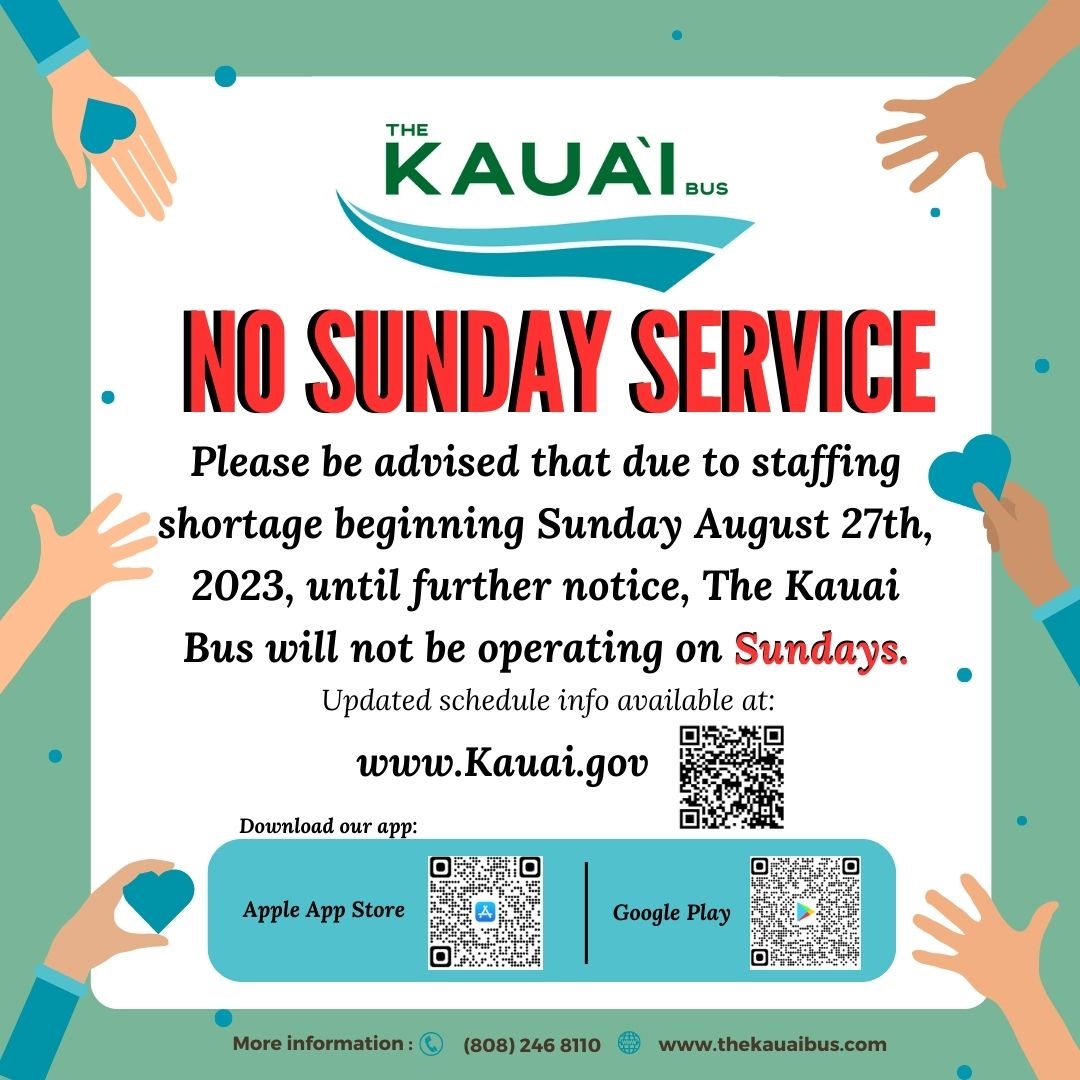 Due to staffing shortage, beginning August 27th, 2023, until further notice, The Kauai Bus will not operate on Sundays.