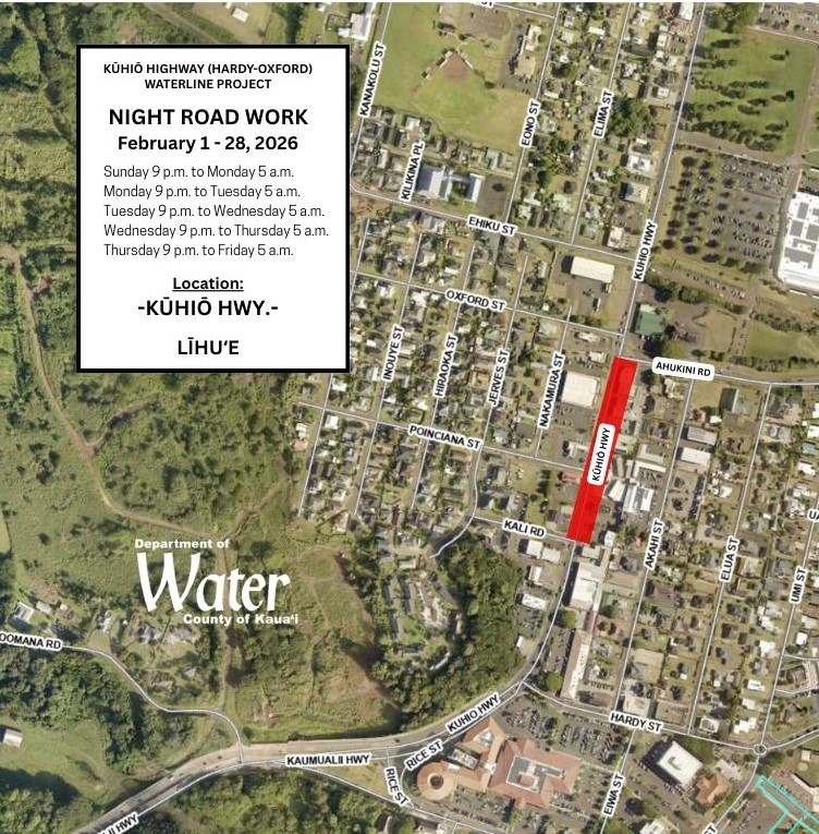 Kuhio Highway Hardy Oxford Waterline Project. Night road work February 2026 Sunday 9 p.m. to Monday 5 a.m. Monday 9pm to Tuesday 5am Tuesday 9pm to Wednesday 5am Wednesday 9pm to Thursday 5am Thursday 9pm to Friday 5am in Lihue on Kuhio Highway