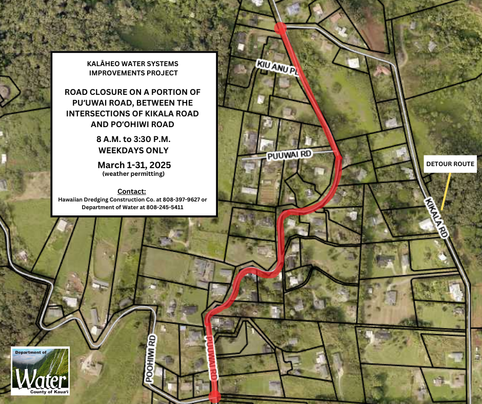 Kalaheo WSIP: Road closure on a portion of Puuwai Road, between intersections of Kikala Road and Poohiwi Road. 8am-3:30pm, weekdays only, weather permitting. Contact: Hawaiian Dredging Construction Co. 808-397-9627 or Dept. of Water 808-245-5411.